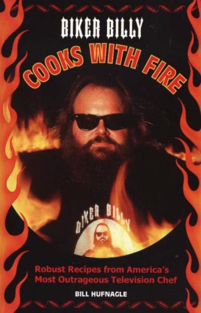 Biker Billy Cooks with Fire : Robust Recipes from America's Most Outrageous Television Chef, Paperback Book