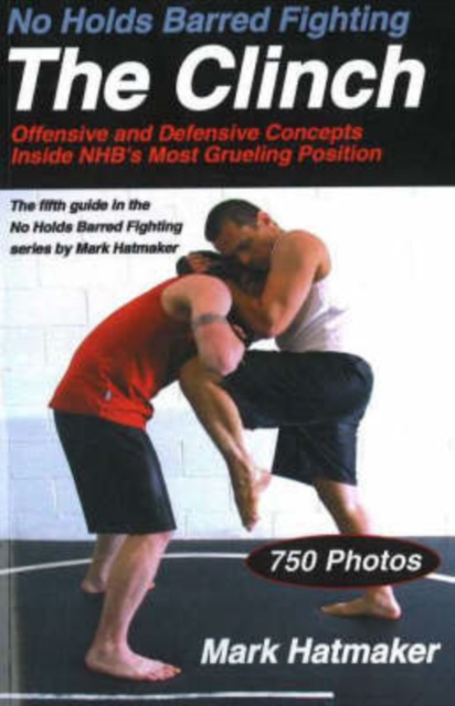 No Holds Barred Fighting: The Clinch : Offensive and Defensive Concepts Inside NHB's Most Grueling Position, Paperback / softback Book