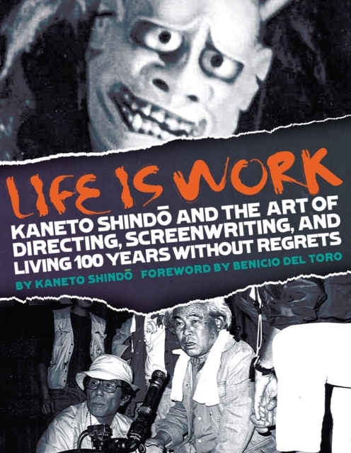 Life Is Work : Kaneto Shindo and the Art of Directing, Screenwriting, and Living 100 Years Without Regrets, Paperback / softback Book