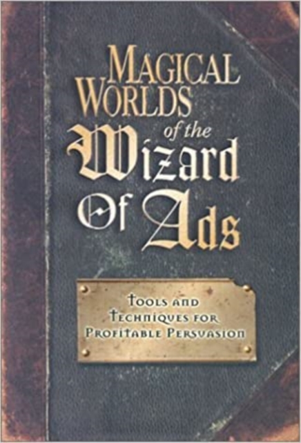 Magical Worlds of The Wizard of Ads : Tools and Techniques for Profitable Persuasion, Hardback Book