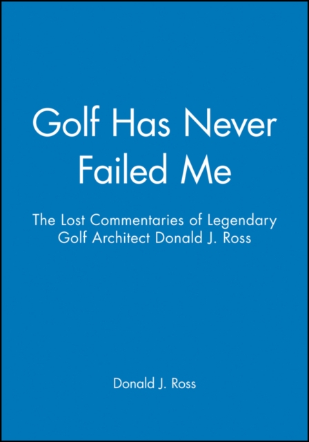 Golf Has Never Failed Me : The Lost Commentaries of Legendary Golf Architect Donald J. Ross, Hardback Book