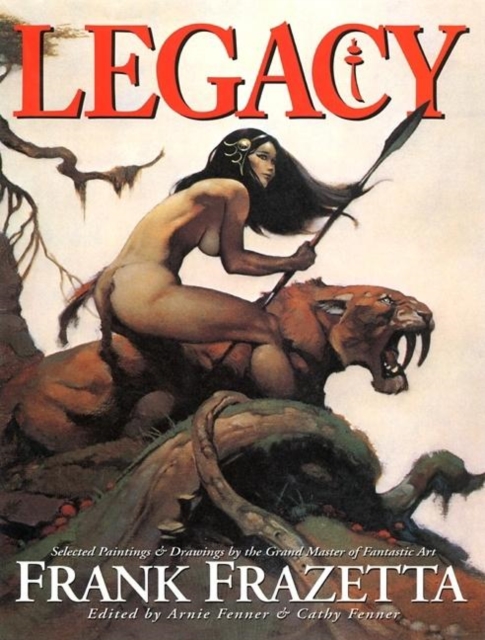 Legacy : Selected Paintings and Drawings by the Grand Master of Fantastic Art, Frank Frazetta, Hardback Book