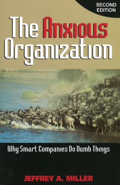 Anxious Organization : Why Smart Companies Do Dumb Things, Paperback Book