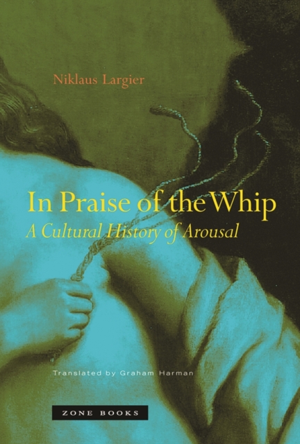 In Praise of the Whip : A Cultural History of Arousal, Hardback Book
