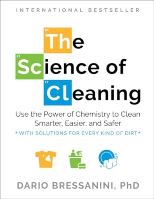 The Science of Cleaning : Use the Power of Chemistry to Clean Smarter, Easier and Safer- With Solutions for Every Kind of Dirt, Paperback / softback Book
