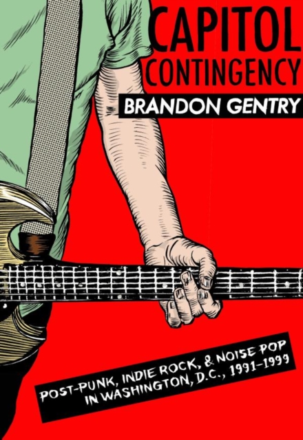 Capitol Contingency : Post-Punk, Indie Rock, and Noise Pop in Washington, D.C., 1991-99, EPUB eBook