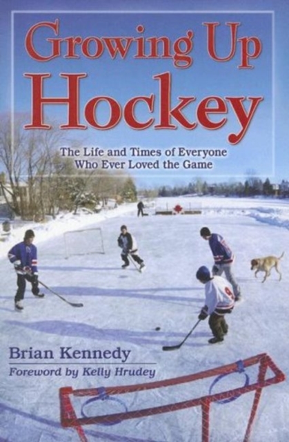 Growing Up Hockey : The Life and Times of Everyone Who Ever Loved the Game, Paperback / softback Book