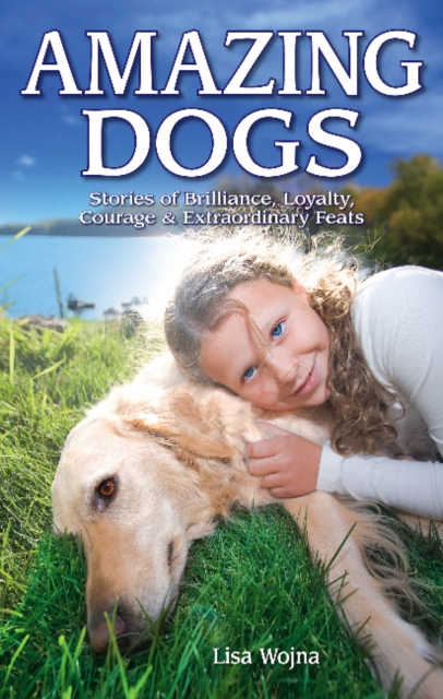 Amazing Dogs : Stories of Brilliance, Loyalty, Courage & Extraordinary Feats, Paperback / softback Book