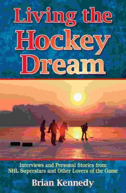 Living the Hockey Dream : Interviews and Personal Stories from NHL Superstars and Other Lovers of the Game, Paperback / softback Book