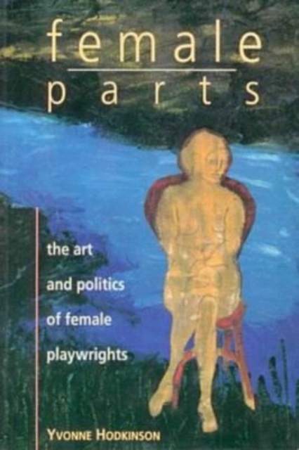Female Parts : Art and Politics of Women Playwrights, Paperback / softback Book