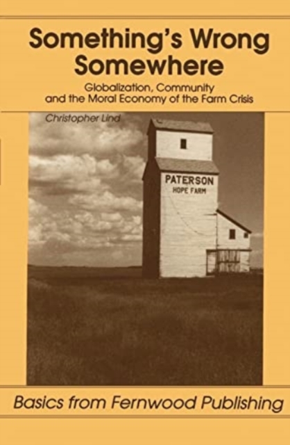 Something's Wrong Somewhere : Globalization, Community and the Moral Economy of the Farm Crisis, Paperback / softback Book