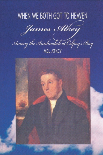 When We Both Got to Heaven : James Atkey Among the Anishnabek at Colpoy's Bay, Paperback / softback Book