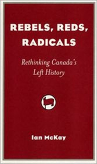 Rebels, Reds, Radicals : Rethinking Canada's Left History, Paperback / softback Book