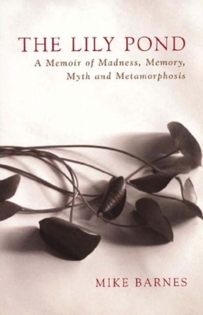 The Lily Pond : A Memoir of Madness, Memory, Myth and Metamorphosis, Paperback / softback Book