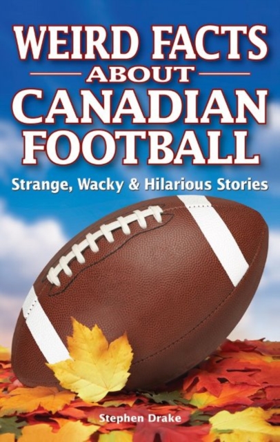 Weird Facts about Canadian Football : Strange, Wacky & Hilarious Stories, Paperback / softback Book
