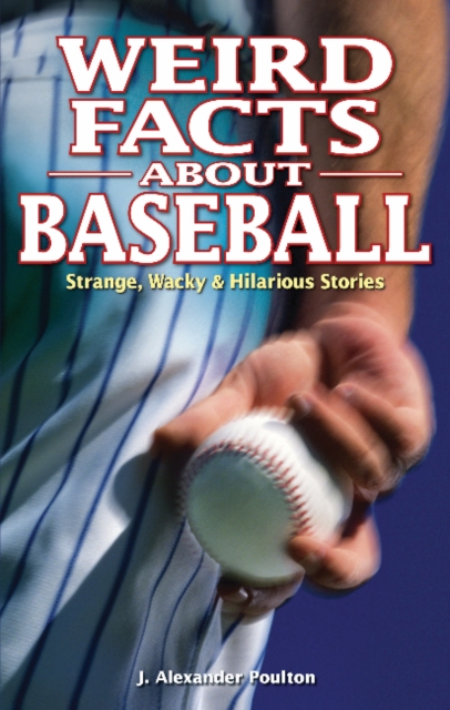 Weird Facts about Baseball : Strange, Wacky & Hilarious Stories, Paperback / softback Book
