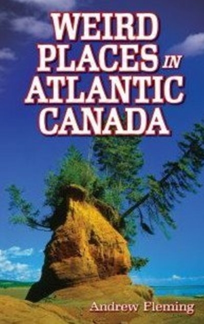 Weird Places in Atlantic Canada : Humorous,Bizarre,Peculiar & Strange Locations & Attractions across the Province, Paperback / softback Book