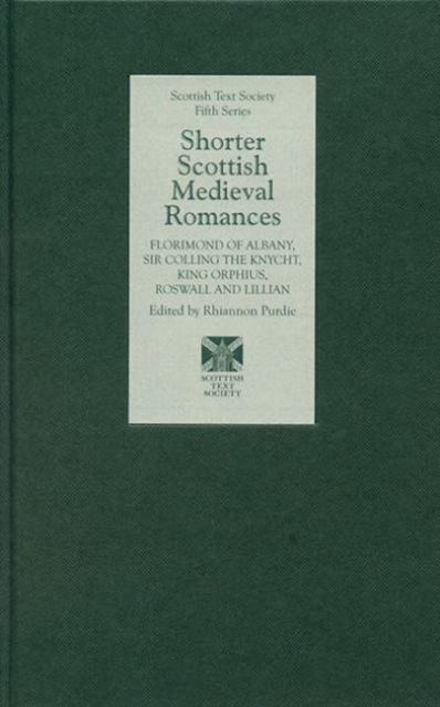 Shorter Scottish Medieval Romances : Florimond of Albany, Sir Colling the Knycht, King Orphius, Roswall and Lillian, Hardback Book