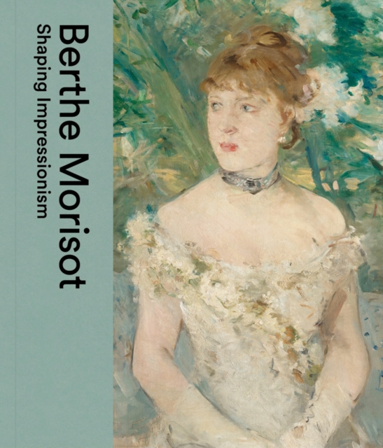 Berthe Morisot : Shaping Impressionism, Hardback Book