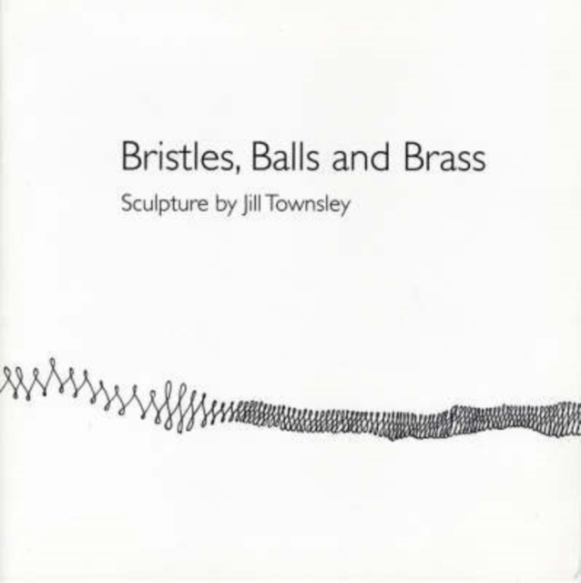 Bristles, Balls and Brass : Sculpture by Jill Townsley, Paperback / softback Book