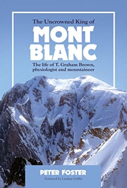 The Uncrowned King of Mont Blanc : The life of T. Graham Brown, physiologist and mountaineer, Paperback / softback Book