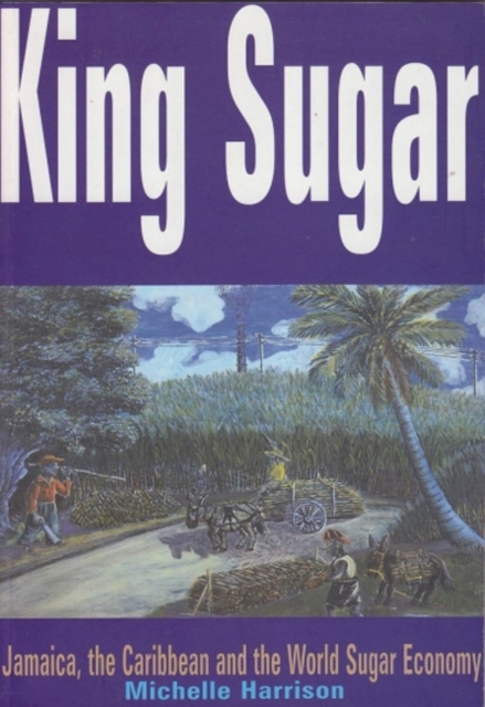 King Sugar : Jamaica, the Caribbean and the World Sugar Industry, Paperback / softback Book