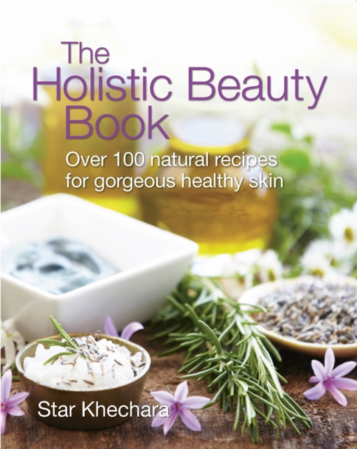 The Holistic Beauty Book : With Over 100 Natural Recipes for Gorgeous, Healthy Skin, Paperback / softback Book