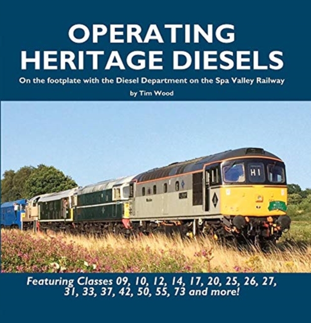 Operating Heritage Diesels : On the Footplate with the Diesel Department at the Spa Valley Railway, Hardback Book