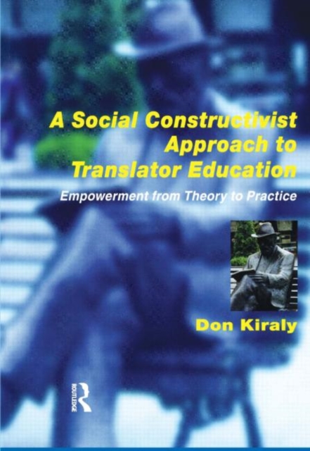 A Social Constructivist Approach to Translator Education : Empowerment from Theory to Practice, Paperback / softback Book
