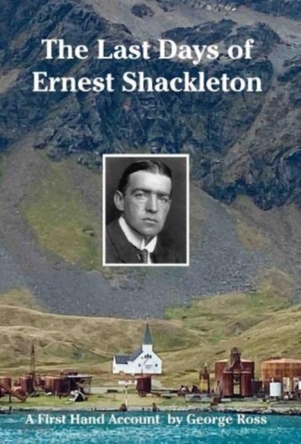 The Last Days of Ernest Shackleton : A First Hand Account by George Ross when on the Quest Expedition, Hardback Book