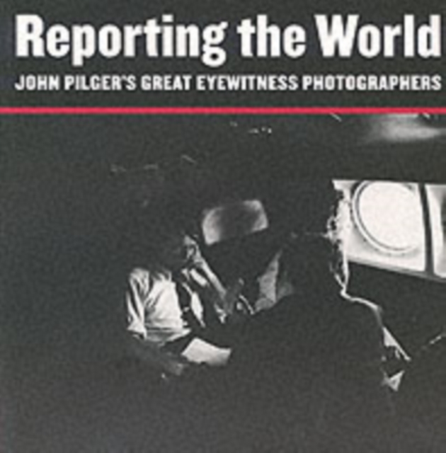 Reporting the World : John Pilger's Great Eyewitness Photographers, Paperback / softback Book