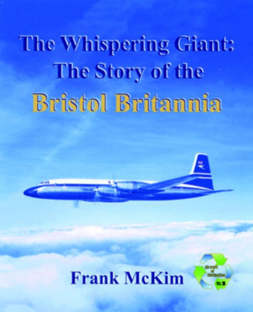 The Whispering Giant: the Story of the Bristol Britannia : The History of the Western World's First Turboprop Long-Range Airliner, Hardback Book