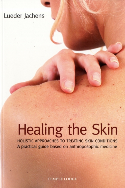 Healing the Skin : Holistic Approaches to Treating Skin Conditions - A Practical Guide Based on Anthroposophic Medicine, Paperback / softback Book