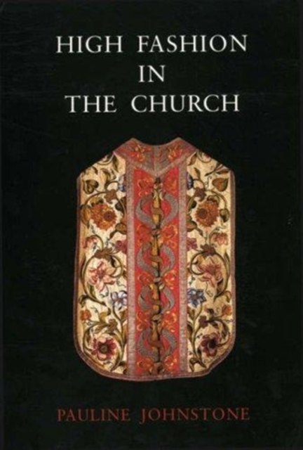 High Fashion in the Church : The Place of Church Vestments in the History of Art from the Ninth to the Nineteenth Century, Hardback Book