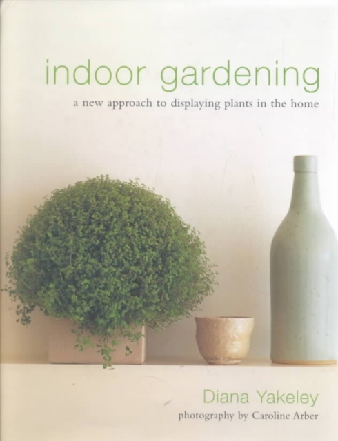 Indoor Gardening : A New Approach to Displaying Plants in the Home, Hardback Book