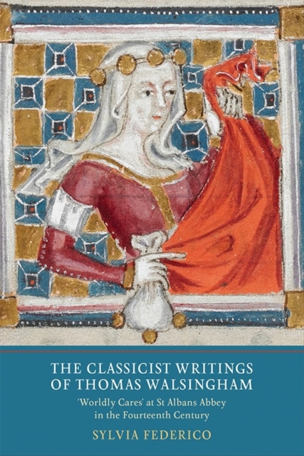 The Classicist Writings of Thomas Walsingham : `Worldly Cares' at St Albans Abbey in the Fourteenth Century, Hardback Book