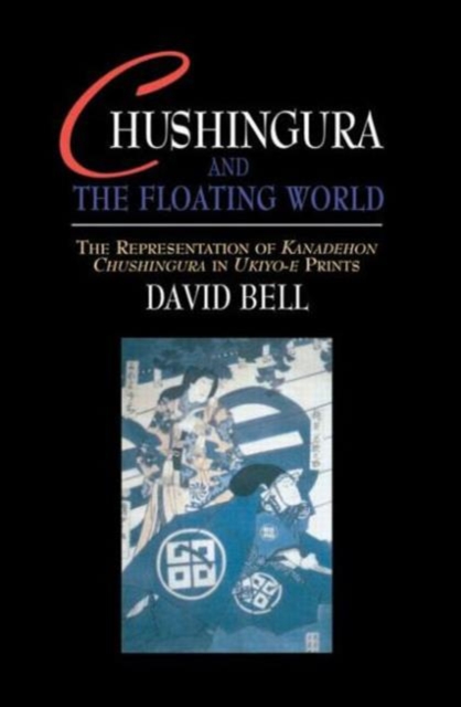 Chushingura and the Floating World : The Representation of Kanadehon Chushingura in Ukiyo-e Prints, Hardback Book