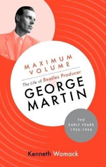 Maximum Volume: The Life of Beatles Producer George Martin, the Early Years, 1926-1966, Hardback Book