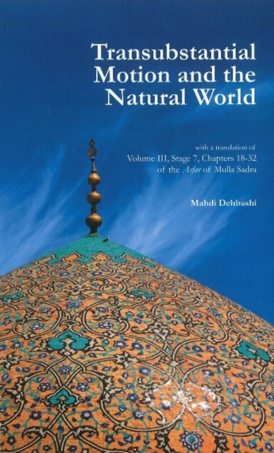 Transubstantial Motion & the Natural World : With a Translation of Volume III, Stage 7, Chapters 18-32 of the Asfar of Mulla Sadra, Paperback / softback Book