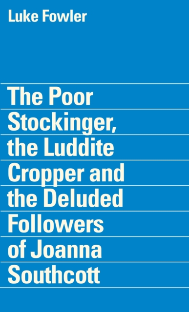 Luke Fowler - the Poor Stockinger, the Luddite Cropper and the Deluded Followers of Joanna Southcott, Paperback / softback Book