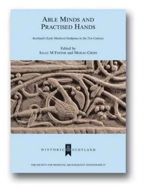 Able Minds and Practiced Hands : Scotland's Early Medieval Sculpture in the 21st Century, Hardback Book