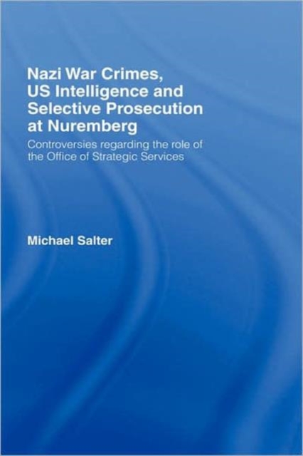 Nazi War Crimes, US Intelligence and Selective Prosecution at Nuremberg : Controversies Regarding the Role of the Office of Strategic Services, Hardback Book