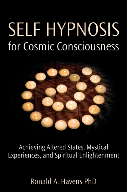 Self Hypnosis for Cosmic Consciousness : Achieving Altered States, Mystical Experiences, and Spiritual Enlightenment, Paperback / softback Book