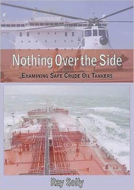 Nothing Over the Side : Examining Safe Crude Oil Tankers, Hardback Book