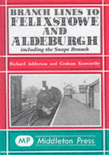 Branch Lines to Felixstowe and Aldeburgh : Including the Snape Branch, Hardback Book