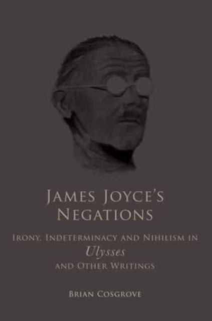 James Joyce's Negations : Irony, Indeterminacy and Nihilism in "Ulysses" and OtherWritings, Hardback Book