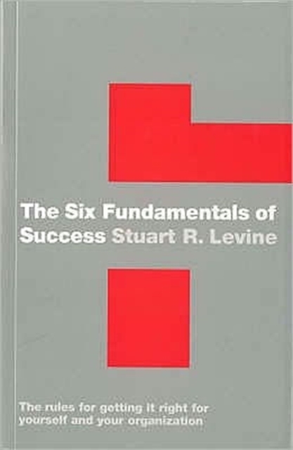 The Six Fundamentals of Success : The Rules for Getting it Right for Yourself and Your Organization, Paperback / softback Book