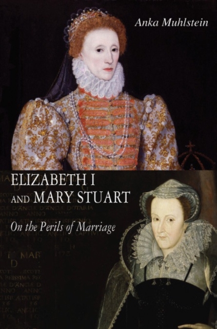 Elizabeth I and Mary Stuart : The Perils of Marriage, Hardback Book