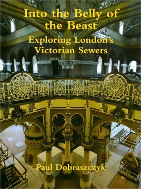 Into the Belly of the Beast : Exploring London's Victorian Sewers, Hardback Book