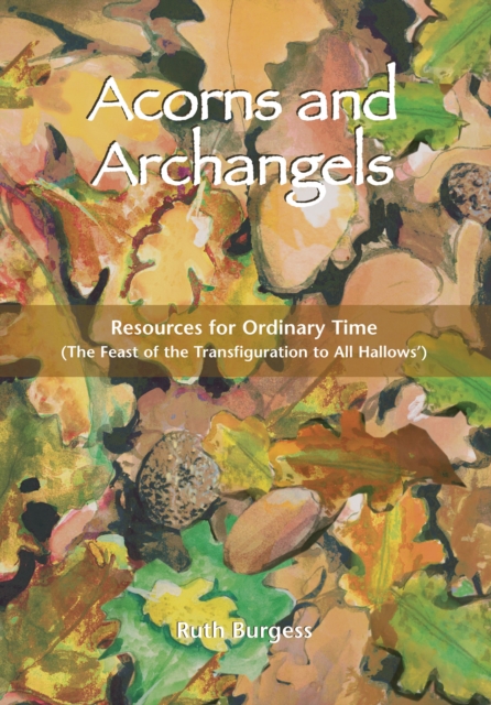 Acorns and Archangels : Resources for Ordinary Time - The Feast of the Transfiguration to All Hallows', EPUB eBook